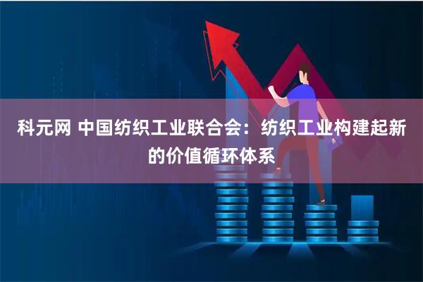 科元网 中国纺织工业联合会：纺织工业构建起新的价值循环体系