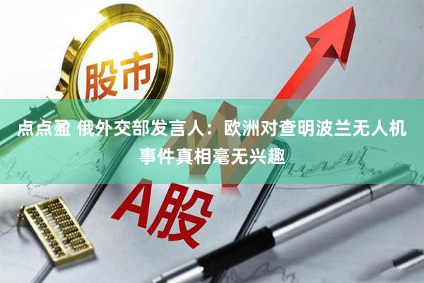 点点盈 俄外交部发言人：欧洲对查明波兰无人机事件真相毫无兴趣