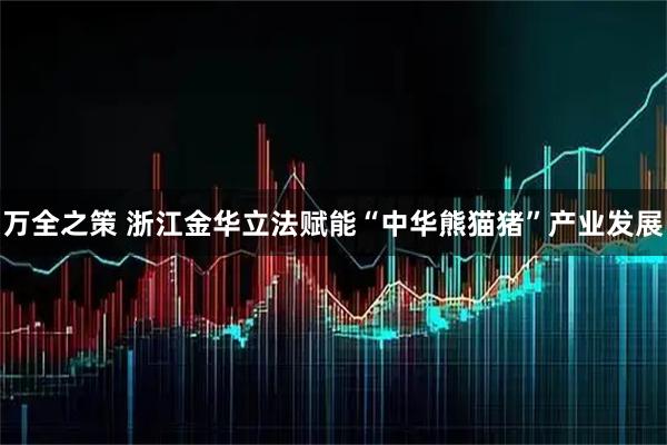 万全之策 浙江金华立法赋能“中华熊猫猪”产业发展