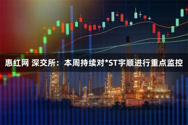 惠红网 深交所：本周持续对*ST宇顺进行重点监控