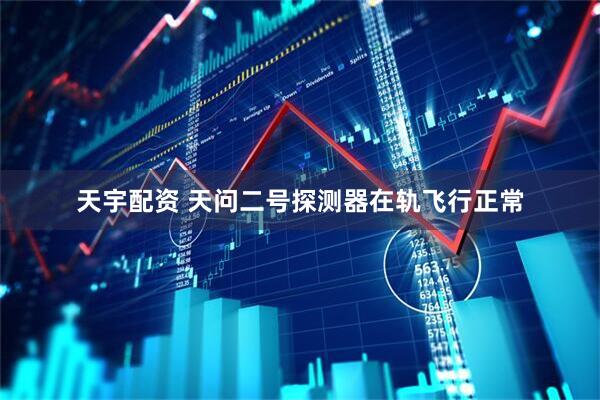 天宇配资 天问二号探测器在轨飞行正常